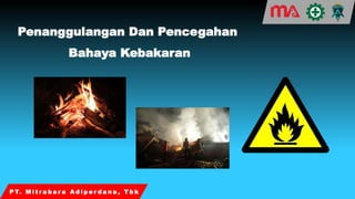 P T. M i t r a b a r a A d i p e r d a n a , T b k
Penanggulangan Dan Pencegahan
Bahaya Kebakaran
 