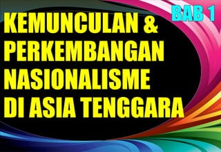 KEMUNCULAN &
PERKEMBANGAN
NASIONALISME
DI ASIA TENGGARA
 