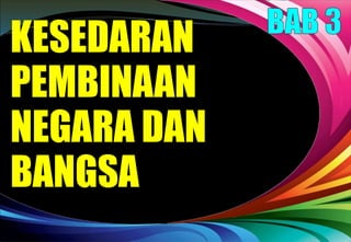KESEDARAN
PEMBINAAN
NEGARA DAN
BANGSA
 