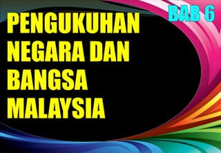 PENGUKUHAN
NEGARA DAN
BANGSA
MALAYSIA
 