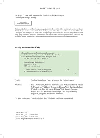 Hak Cipta © 2016 pada Kementerian Pendidikan dan Kebudayaan
Dilindungi Undang-Undang
MILIK NEGARA
TIDAK DIPERDAGANGKAN
Disklaimer:BukuinimerupakanbukuguruyangdipersiapkanPemerintahdalamrangkaimplementasiKurikulum
2013. Buku guru ini disusun dan ditelaah oleh berbagai pihak di bawah koordinasi Kementerian Pendidikan dan
Kebudayaan, dan dipergunakan dalam tahap awal penerapan Kurikulum 2013. Buku ini merupakan “dokumen
hidup” yang senantiasa diperbaiki, diperbaharui, dan dimutakhirkan sesuai dengan dinamika kebutuhan dan
perubahan zaman. Masukan dari berbagai kalangan diharapkan dapat meningkatkan kualitas buku ini.
Katalog Dalam Terbitan (KDT)
Indonesia. Kementerian Pendidikan dan Kebudayaan.
Diriku : buku guru/ Kementerian Pendidikan dan Kebudayaan.--
Jakarta: Kementerian Pendidikan dan Kebudayaan, 2016.
xvi, 152. : ilus. ; 29,7 cm. -- (Tema; 1)
Tematik Terpadu Kurikulum 2013
Untuk SD/MI Kelas I
ISBN xxx-xxx-xxx-xxx-x
1. Tematik Terpadu -- Studi dan Pengajaran			 I. Seri	
II. Kementerian Pendidikan dan Kebudayaan						
			 372.1
Penulis	 :	Yusfina Hendrifiana, Panca Ariguntar, dan Lubna Assagaf
			
Penelaah	 :	Lise Chamisijatin, Sufyani Prabwanto, Nur Wahyu Rochmadi, Felicia
N. Utorodewo, Tri Hartiti Retnowati, Elindra Yetti, Bambang Prihadi,
Widia Pekerti, Rita Milyartini, Elindra Yetti, Suharji, Sugiarto,
Rosyid Al-Atok, Andoyo Sastromiharjo, Yetti Mulyati, Henny
Setyawati, Mulyana, dan Losina Purnastuti.
				
Penyelia Penerbitan	:	Pusat Kurikulum dan Perbukuan, Balitbang, Kemdikbud
Cetakan Ke-1, 2013
Cetakan Ke-2, 2014 (Edisi Revisi)
Cetakan Ke-3, 2016 (Edisi Revisi)
Disusun dengan huruf Baar Metanoia 12 pt
DRAFT 7 MARET 2016
 