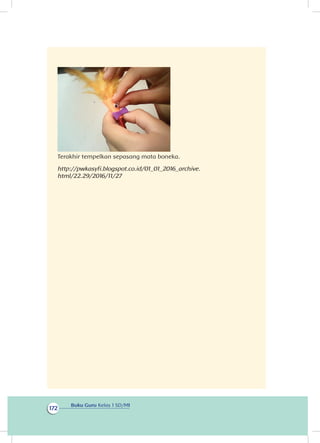 Buku Guru Kelas 1 SD/MI
172
                                                                                                                     
Terakhir tempelkan sepasang mata boneka.
http://pwkasyfi.blogspot.co.id/01_01_2016_archive.
html/22.29/2016/11/27
 