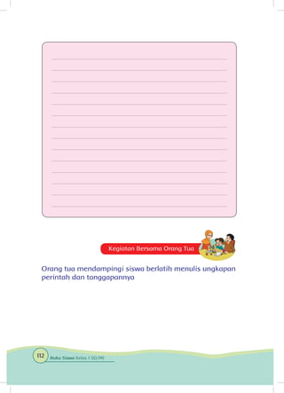 Kegiatan Bersama Orang Tua
Orang tua mendampingi siswa berlatih menulis ungkapan
perintah dan tanggapannya
112 Buku Siswa Kelas 1 SD/MI
 