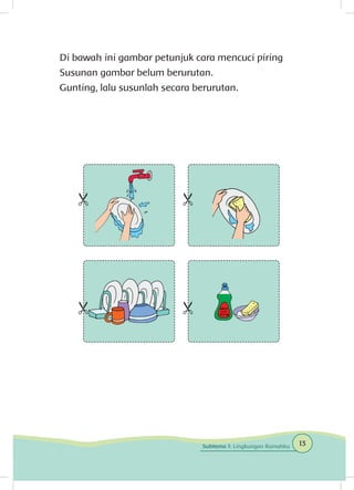 Di bawah ini gambar petunjuk cara mencuci piring
Susunan gambar belum berurutan.
Gunting, lalu susunlah secara berurutan.
13Subtema 1: Lingkungan Rumahku
 