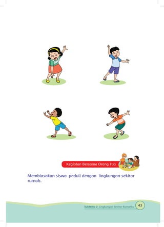 Kegiatan Bersama Orang Tua
Membiasakan siswa peduli dengan lingkungan sekitar
rumah.
43Subtema 2: Lingkungan Sekitar Rumahku
 