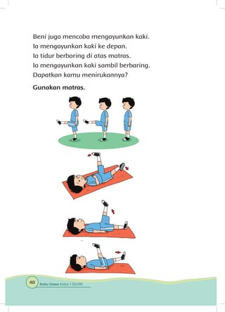 Beni juga mencoba mengayunkan kaki.
Ia mengayunkan kaki ke depan.
Ia tidur berbaring di atas matras.
Ia mengayunkan kaki sambil berbaring.
Dapatkan kamu menirukannya?
Gunakan matras.
48 Buku Siswa Kelas 1 SD/MI
 