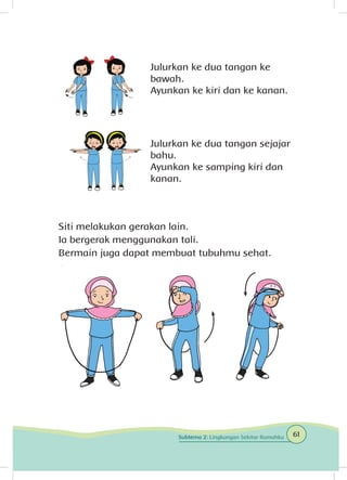 Julurkan ke dua tangan ke
bawah.
Ayunkan ke kiri dan ke kanan.
Julurkan ke dua tangan sejajar
bahu.
Ayunkan ke samping kiri dan
kanan.
Siti melakukan gerakan lain.
Ia bergerak menggunakan tali.
Bermain juga dapat membuat tubuhmu sehat.
61Subtema 2: Lingkungan Sekitar Rumahku
 