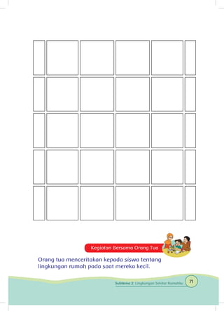 Kegiatan Bersama Orang Tua
Orang tua menceritakan kepada siswa tentang
lingkungan rumah pada saat mereka kecil.
71Subtema 2: Lingkungan Sekitar Rumahku
 