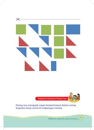 Kegiatan Bersama Orang Tua
Orang tua mengajak siswa berpartisipasi dalam setiap
kegiatan kerja sama di lingkungan rumah.
77Subtema 2: Lingkungan Sekitar Rumahku
 