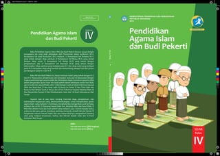 KEMENTERIAN PENDIDIKAN DAN KEBUDAYAAN
REPUBLIK INDONESIA
2015
Pendidikan
Agama Islam
dan Budi Pekerti
EDISI REVISI 2015
SD/MI
Kelas
IV
PendidikanAgamaIslamdanBudiPekerti.KelasIVSD
Pendidikan Agama Islam
dan Budi Pekerti
MILIK NEGARA
TIDAK DIPERDAGANGKAN
ISBN :
xxx-xxx-xxx-xxx-x (jilid lengkap)
xxx-xxx-xxx-xxx-x (jilid 4)
Buku Pendidikan Agama Islam (PAI) dan Budi Pekerti disusun sesuai dengan
kompetensi inti yang telah ditetapkan oleh Pemerintah dalam kurikulum 2013.
Kompetensi inti pada Kurikulum 2013 meliputi: 1) Kompetensi Inti Pertama (KI-1)
yang terkait dengan sikap spiritual; 2) Kompetensi Inti Kedua (KI-2) yang terkait
dengan sikap sosial; 3) Kompetensi Inti Ketiga (KI-3) yang terkait dengan
pengetahuan; dan 4) Kompetensi Inti Keempat (KI-4) yang terkait dengan
keterampilan. Sikap spiritual yang terdapat pada KI-1 dan sikap sosial yang terdapat
pada KI-2 merupakan sikap yang tumbuh dan berkembang sebagai hasil dari proses
pembelajaran pada KI-3 dan KI-4.
Buku PAI dan Budi Pekerti ini, hanya memuat materi yang terkait dengan KI-3
dan KI-4. Penyusunan, pengemasan, dan penyajian buku ajar ini disesuaikan dengan
tingkat perkembangan peserta didik dan diharapkan dapat memotivasi peserta didik
dalam pengamalan ajaran Islam dan budi pekerti dalam kehidupan sehari-hari. Buku
ajar ini terdiri dari sepuluh bab, yaitu: 1) Mari Belajar Surah al-Falaq; 2) Beriman kepada
Allah dan Rasul-Nya; 3) Aku Anak ¤alih; 4) Bersih itu Sehat; 5) Aku Cinta Nabi dan
Rasul; 6) Mari Belajar Surah al-Ma’µn dan al-Fiil; 7) Beriman kepada Malaikat Allah; 8)
Mari Berperilaku Terpuji; 9) Mari Melaksanakan ¤alat; dan 10) Kisah Keteladanan Wali
Songo.
Sepuluh bab di atas berisi tentang nilai-nilai sikap, pengetahuan, dan
keterampilan keagamaan yang ditumbuhkembangkan untuk mengamalkan ajaran
agama Islam yang meliputi: 1) membaca, menghafal dan mengartikan surah al-Falaq,
al-Ma’µn dan al-Fiil; 2) Keimanan kepad Allah Swt., Malaikat Allah, dan Rasul Allah; 3)
Nilai-nilai akhlak mulia dan budi pekerti yang meliputi: jujur, hormat kepada kedua
orang tua dan guru, gemar membaca, pantang menyerah, rendah hati dan hemat; 4)
Pengenalan macam-macam hadas dan cara menyucikannya, pengetahuan tentang
salat yang meliputi keutamaan, makna, dan hikmah ibadah salat; dan 5) Kisah
keteladan Wali Songo.
SD/MI Kelas
IV
C
M
Y
CM
MY
CY
CMY
K
Kelas IV PAdB Islam BS Cover.pdf 1 03/03/2016 12:29:31
 