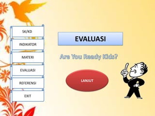 EVALUASI
LANJUT
SK/KD
INDIKATOR
MATERI
EVALUASI
REFERENSI
EXIT
 