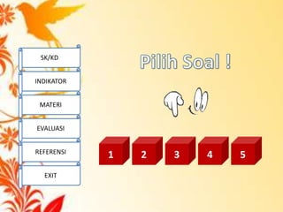 1 2 3 4 5
SK/KD
INDIKATOR
MATERI
EVALUASI
REFERENSI
EXIT
 