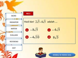 KEMBALI KE INDEKS SOAL
NO.5
Hasil dari adalah ….5652
58104
5458a
b
c
d
SK/KD
INDIKATOR
MATERI
EVALUASI
REFERENSI
EXIT
 