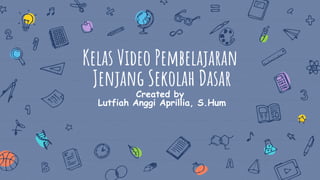 Kelas Video Pembelajaran
Jenjang Sekolah Dasar
Created by
Lutfiah Anggi Aprillia, S.Hum
 