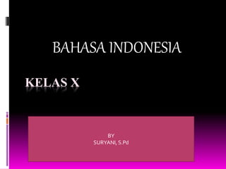 KELAS X
BAHASA INDONESIA
BY
SURYANI, S.Pd
 