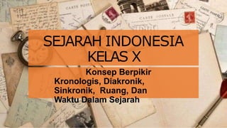 SEJARAH INDONESIA
KELAS X
Konsep Berpikir
Kronologis, Diakronik,
Sinkronik, Ruang, Dan
Waktu Dalam Sejarah
 