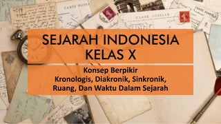 SEJARAH INDONESIA
KELAS X
Konsep Berpikir
Kronologis, Diakronik, Sinkronik,
Ruang, Dan Waktu Dalam Sejarah
 