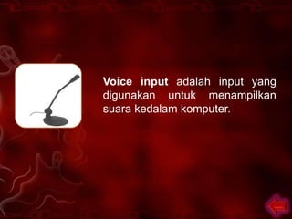Voice input adalah input yang
digunakan untuk menampilkan
suara kedalam komputer.
 