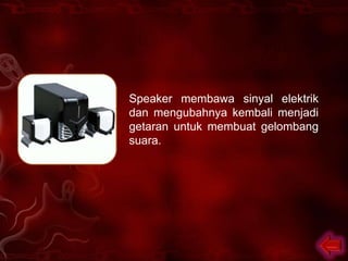 Speaker membawa sinyal elektrik
dan mengubahnya kembali menjadi
getaran untuk membuat gelombang
suara.
 
