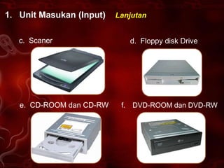 1. Unit Masukan (Input)   Lanjutan


   c. Scaner                    d. Floppy disk Drive




   e. CD-ROOM dan CD-RW    f.   DVD-ROOM dan DVD-RW
 