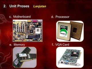 2. Unit Proses      Lanjutan


   c. Motherboard              d. Processor




   e. Memory                   f. VGA Card
 