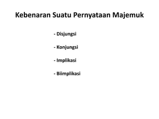 Kebenaran Suatu Pernyataan Majemuk 
- Disjungsi 
- Konjungsi 
- Implikasi 
- Biimplikasi 
 