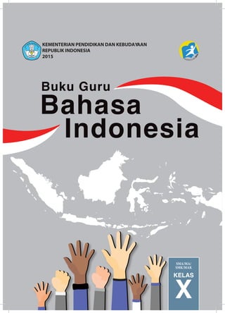 KELAS
X
KEMENTERIAN PENDIDIKAN DAN KEBUDAYAAN
REPUBLIK INDONESIA
2015
SMA/MA/
SMK/MAK
Bahasa
Buku Guru
Indonesia
 