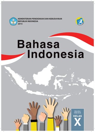 KELAS
X
KEMENTERIAN PENDIDIKAN DAN KEBUDAYAAN
REPUBLIK INDONESIA
2015
SMA/MA/
SMK/MAK
Bahasa
Indonesia
 