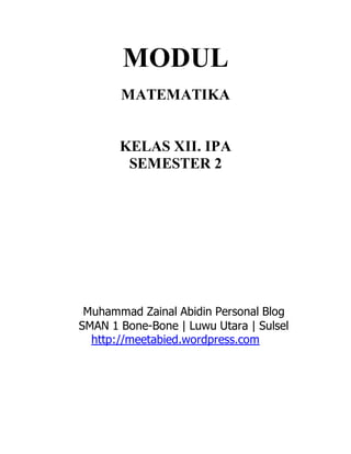 MODUL 
MATEMATIKA 
KELAS XII. IPA 
SEMESTER 2 
Muhammad Zainal Abidin Personal Blog 
SMAN 1 Bone-Bone | Luwu Utara | Sulsel 
http://meetabied.wordpress.com 
 