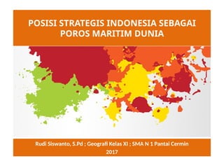 Rudi Siswanto, S.Pd ; Geografi Kelas XI ; SMA N 1 Pantai Cermin
2017
POSISI STRATEGIS INDONESIA SEBAGAI
POROS MARITIM DUNIA
 