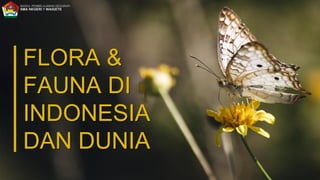 FLORA &
FAUNA DI
INDONESIA
DAN DUNIA
 