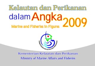 Kelautan dan Perikanan
dalam Angka
Marine and Fisheries in Figures    2009

    Kementerian Kelautan dan Perikanan
     Ministry of Marine Affairs and Fisheries
 