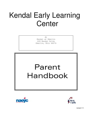 Kendal Early Learning
        Center
                At
        Kendal at Oberlin
         600 Kendal Drive
       Oberlin, Ohio 44074




      Parent
     Handbook



                             revised 1/11
 