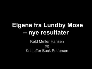 Elgene fra Lundby Mose
    – nye resultater
       Keld Møller Hansen
                og
    Kristoffer Buck Pedersen
 