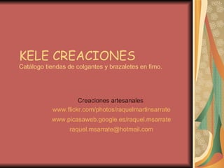 KELE CREACIONES Catálogo tiendas de colgantes y brazaletes en fimo. Creaciones artesanales  www.flickr.com/photos/raquelmartinsarrate www.picasaweb.google.es/raquel.msarrate [email_address] 