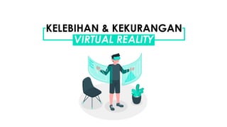 KELEBIHAN & KEKURANGAN
VIRTUAL REALITY
 