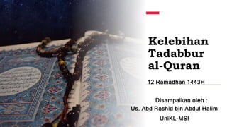 Kelebihan
Tadabbur
al-Quran
12 Ramadhan 1443H
Disampaikan oleh :
Us. Abd Rashid bin Abdul Halim
UniKL-MSI
 