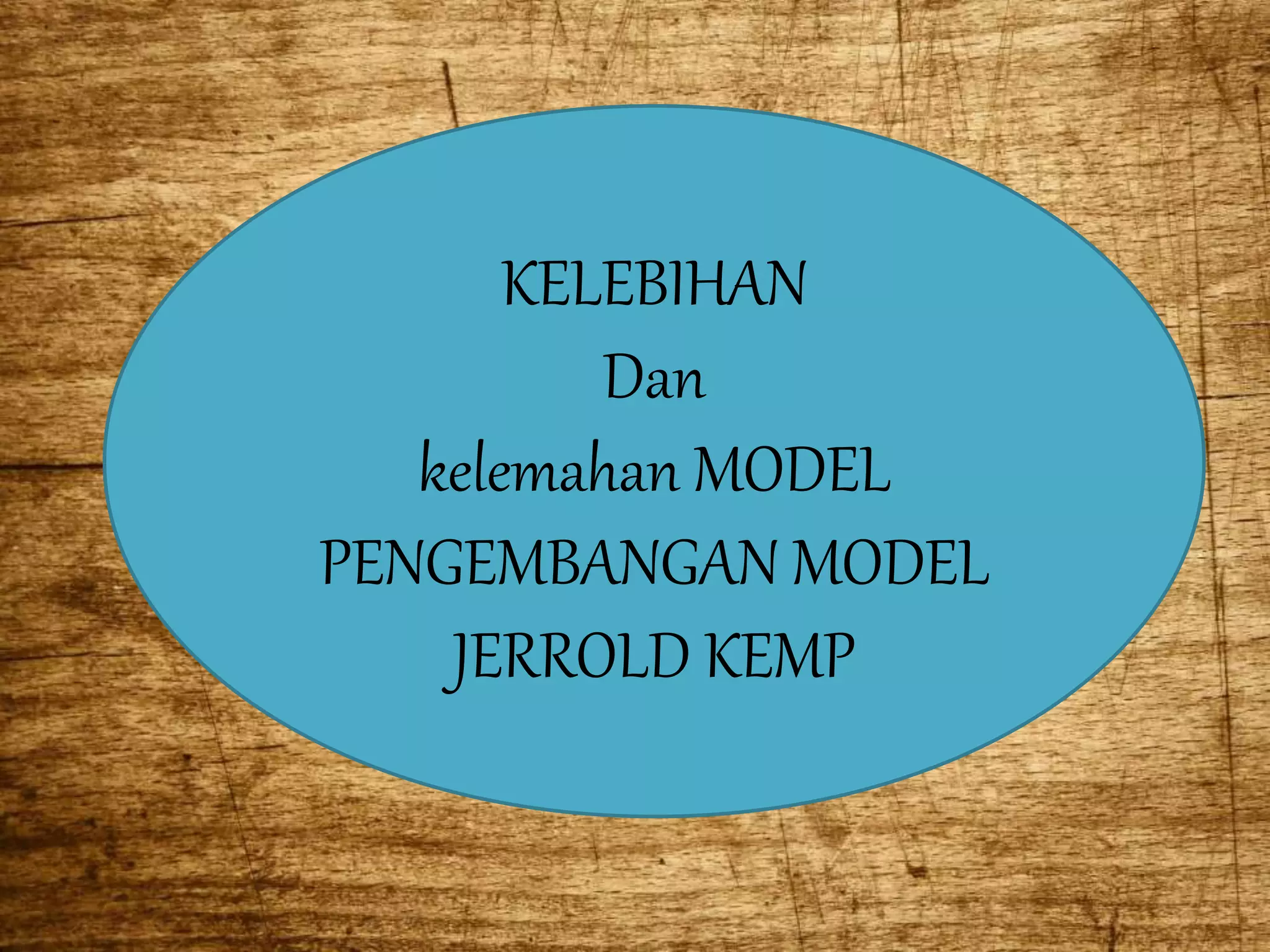 KELEBIHAN
Dan
kelemahan MODEL
PENGEMBANGAN MODEL
JERROLD KEMP