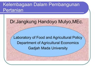 Kelembagaan Dalam Pembangunan
Pertanian
Dr.Jangkung Handoyo Mulyo,MEc.
Laboratory of Food and Agricultural Policy
Department of Agricultural Economics
Gadjah Mada University
 