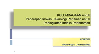 KELEMBAGAAN untuk
Penerapan Inovasi Teknologi Pertanian untuk
Peningkatan Indeks Pertanaman
SYAHYUTI
BP2TP Bogor, 10 Maret 2020
1
 