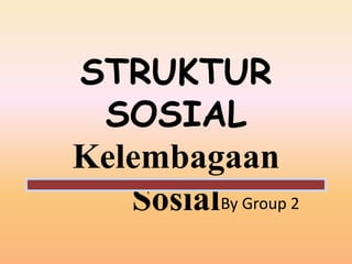 STRUKTUR
 SOSIAL
Kelembagaan
   SosialBy Group 2
 