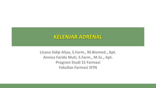 KELENJAR ADRENAL
Lisana Sidqi Aliya, S.Farm., M.Biomed., Apt.
Annisa Farida Muti, S.Farm., M.Sc., Apt.
Program Studi S1 Farmasi
Fakultas Farmasi ISTN
 