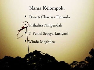 Nama Kelompok:
• Dwixti Charissa Florinda
• Prihalisa Ningendah
• T. Fenni Septya Lusiyani
• Winda Maghfira
 