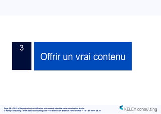 Page 15 – 2015 – Reproduction ou diffusion strictement interdite sans autorisation écrite
© Keley Consulting - www.keley-consulting.com – 55 avenue de Breteuil 75007 PARIS – Tél : 01 80 48 26 20
3
Offrir un vrai contenu
 