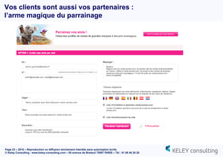 Page 23 – 2015 – Reproduction ou diffusion strictement interdite sans autorisation écrite
© Keley Consulting - www.keley-consulting.com – 55 avenue de Breteuil 75007 PARIS – Tél : 01 80 48 26 20
Vos clients sont aussi vos partenaires :
l’arme magique du parrainage
 
