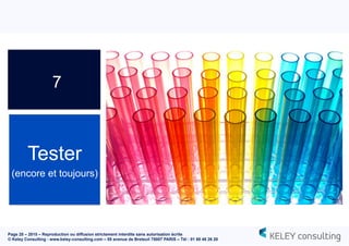 Page 28 – 2015 – Reproduction ou diffusion strictement interdite sans autorisation écrite
© Keley Consulting - www.keley-consulting.com – 55 avenue de Breteuil 75007 PARIS – Tél : 01 80 48 26 20
7
Tester
(encore et toujours)
 