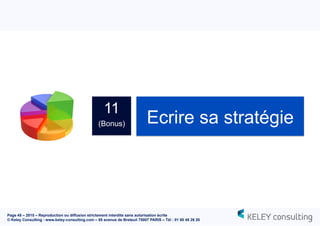 Page 45 – 2015 – Reproduction ou diffusion strictement interdite sans autorisation écrite
© Keley Consulting - www.keley-consulting.com – 55 avenue de Breteuil 75007 PARIS – Tél : 01 80 48 26 20
11
(Bonus) Ecrire sa stratégie
 