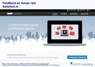 Page 9 – 2015 – Reproduction ou diffusion strictement interdite sans autorisation écrite
© Keley Consulting - www.keley-consulting.com – 55 avenue de Breteuil 75007 PARIS – Tél : 01 80 48 26 20
Feedback en temps réel
Satisfact.io
 