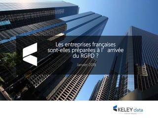 Les entreprises françaises
sont-elles préparées à l’arrivée
du RGPD ?
Janvier 2018
 
