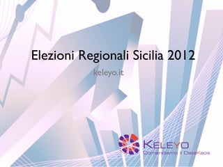 Elezioni Regionali Sicilia 2012
           keleyo.it




                       KELEYO
                       Comandiamo il DataKaos
 